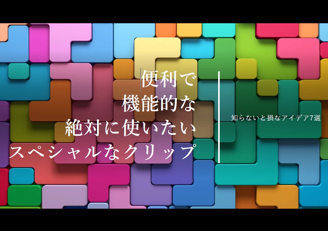 便利で　機能的な　絶対に使いたい　スペシャルなクリップ7選